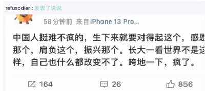 这是一张QQ空间的说说截图，用户“refusodier”通过iPhone 13 Pro发布了这条说说，内容为“中国人挺难不疯的，生下来就要对得起这个，感恩那个，肩负这个，振兴那个。长大一看世界不是这样，自己也什么都改变不了。垮地一下，疯了。”，该说说发布58分钟后被截取，目前获得了164次转发、26条评论和856个点赞，文字内容抒发了对成长过程中背负过多外界期待，长大后发现理想与现实存在巨大落差，自身无力改变现状的无奈与崩溃情绪。