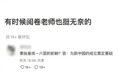 图片展示了一张社交媒体截图，上方配有文字“有时候阅卷老师也挺无奈的”，下方是一条用户评论，内容为历史题目“秦始皇统一六国的影响？”及其离谱答案“为新中国的成立奠定基础”，并显示有1k+点赞和10+评论，发布时间为“昨天 18:58 天津”。整体通过学生对历史问题的时间线错位回答，幽默地展现了阅卷老师面对奇葩答案时的无奈心情。