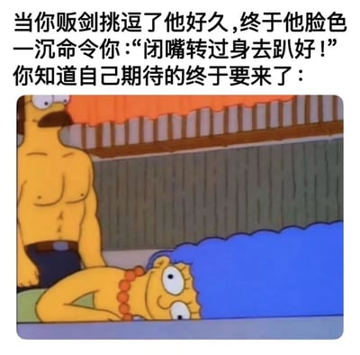 这是一张改编自动画《辛普森一家》的搞笑梗图，上方配有段子文字：讲述“你”挑逗对方许久后，对方命令“你”趴好，“你”满怀期待，配图是被P图改成肌肉版的霍默·辛普森站在趴卧的玛姬·辛普森身后，玛姬露出兴奋期待的表情，利用文字营造的暧昧期待感和动画角色场景形成反差，制造出搞笑的效果。
