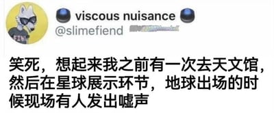 这是一张海外社交平台推特（X）的用户动态截图，用户“viscous nuisance”（账号@slimetiend）以戴墨镜的酷拽卡通狼作为头像，分享了自己的搞笑经历：某次前往天文馆参观时，在星球展示环节，当地球出场的瞬间，现场有人发出了嘘声。这个吐槽的笑点在于用戏谑的方式，借嘘声来调侃地球当下存在的各类问题，比如环境破坏、社会矛盾等，是一种带有黑色幽默的吐槽，容易引发网友的共鸣。