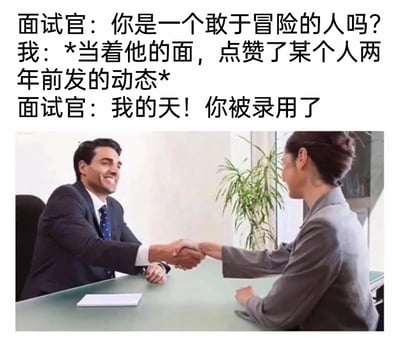 这是一张图文结合的搞笑职场梗图，上方配有三段对话文字：面试官询问面试者是否是敢于冒险的人，面试者的回应是当着面试官的面点赞了某个人两年前发布的动态，随后面试官惊叹并表示录用面试者。下方的图片展示了穿着职业装的面试官与面试者在办公桌前握手的场景。该梗图用社交平台里点赞旧动态这种社死又尴尬的行为，来对应面试官提出的“敢冒险”问题，通过反差感制造出搞笑效果，调侃了职场面试中的奇葩问答环节与社交平台里的社死场景。