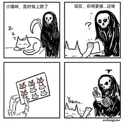 这是一幅四格连环漫画：第一格中，黑袍骷髅死神拿着镰刀，对着正在睡觉打呼的小猫说“小猫咪，是时候上路了”；第二格，死神查看手中的名单，露出疑惑的表情，说道“现在，你将要被...这啥”；第三格，小猫拿出一块记录板，上面有九个小猫头像，其中三个被标红划掉，展示给死神看，对应猫有九条命、已死过三次的设定；第四格，死神坐在地上，拿着名单仔细核对，头顶出现一个小骷髅，似乎在数剩余的命数，而小猫则在一旁打哈欠，神态十分慵懒。漫画利用猫有九条命的经典设定制造反差幽默，打破了死神收魂的严肃感。