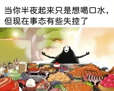 这张梗图上方配有文字“当你半夜起来只是想喝口水，但现在事态有些失控了”，下方是动画电影《千与千寻》中的角色无脸男张开双手站在大量食物中间的场景。图片通过夸张的对比，幽默地表现了本只想简单喝口水，结果却陷入大量食物诱惑的失控状态，形成一种搞笑的反差效果。
