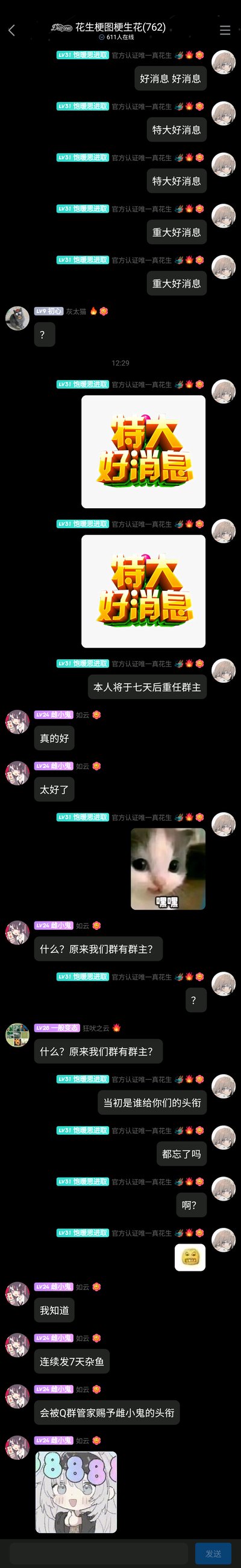 这是QQ群「花生梗图梗生花(762)」的聊天记录截图，群成员LV31的「饱暖思进取」（带有官方认证唯一真花生标识）先发了多条「好消息」「特大好消息」的文字，接着发布两张「特大好消息」的醒目图片，随后宣布「本人将于七天后重任群主」。群成员LV24的「雌小鬼」先附和，随即疑惑发问「什么？原来我们群有群主？」，另有群成员重复该疑问，「饱暖思进取」发出疑惑并质问「当初是谁给你们的头衔 都忘了吗」，「雌小鬼」解释自己的头衔是因连续发7天杂色，被Q群管家自动赐予的，还附带了一张动漫风格图片。整个对话充满乌龙感，凸显群主存在感极低，制造出搞笑的群聊日常效果。