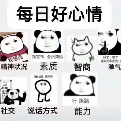 这是一张以暴走熊猫头及衍生表情包为素材制作的趣味图鉴，顶部用「每日好心情」作为标题，与下方展示的内容形成强烈反讽效果。图鉴共分为七个板块，分别对应当代人自嘲式的七种状态：1. 精神状况：搭配配文「我想死」的熊猫头表情包，传递出消极低落的精神状态；2. 素质：配文「我宣布，全员死妈」的熊猫头，表现出毫无底线的低素质；3. 智商：使用一脸不屑的猫脸表情包，以戏谑的方式暗示智商堪忧；4. 脾气：做噤声手势却配文「好了，够了 再说你妈就死了」的熊猫头，展现出易怒且暴躁的坏脾气；5. 社交：测视力时竖中指的熊猫头，体现出抗拒、恶劣的社交态度；6. 说话方式：配文「问你话呢，操你妈」的抽象小人图，表现出粗鲁无礼的说话习惯；7. 能力：配文「行 跑路」的熊猫头，表达遇到问题就逃避、摆烂的能力状态。整体通过夸张、戏谑的自嘲方式，用负面状态调侃当代人的消极情绪，利用标题与内容的反差感制造幽默效果。