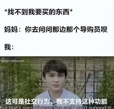 这是一张吐槽社交恐惧症的梗图，场景设定为买东西找不到目标商品时，妈妈让社恐的「我」去询问导购员，「我」的抗拒心理用一张外网经典真人meme图来呈现，配文「这可是社交行为，我不支持这种功能」，精准还原了社恐人群面对主动社交时的抗拒心态，内容搞笑且极易引发社恐人群的共鸣。