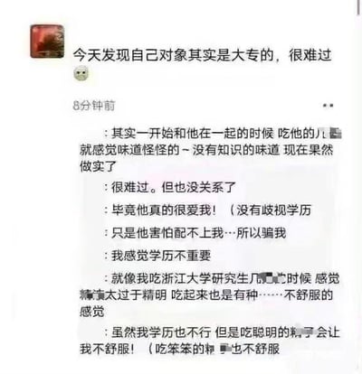 这是一张微信朋友圈的动态截图，发布者发布了一条充满低俗暗示的动态：先是称发现自己对象是大专学历而难过，随后用不雅的双关表述，将低俗行为与学历强行绑定，称一开始和对象在一起时，就觉得对方‘没有知识的味道’，还提到自己接触浙江大学研究生时，觉得对方‘太精明’让自己不舒服，最后又强调自己没有歧视学历，只是对象欺骗了自己，同时表示不管是聪明还是笨的都让自己不舒服。这里的‘吃’是低俗的暗示、双关梗，内容低俗且三观扭曲，把学历和不雅行为强行关联，是为了博眼球创作的低俗段子。