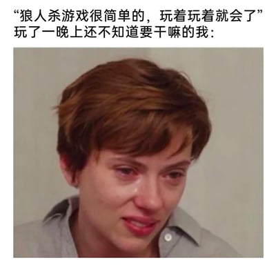这是一张用于吐槽狼人杀游戏新手困境的梗图，采用图文混排的形式。上方配文分为两部分，第一部分是他人对狼人杀的轻描淡写评价：“狼人杀游戏很简单的，玩着玩着就会了”，第二部分是玩家的自嘲：“玩了一晚上还不知道要干嘛的我：”，下方搭配电影《婚姻故事》中斯嘉丽·约翰逊饰演的妮可哭泣的剧照，人物眼含泪水，神情委屈崩溃，精准地还原了新手玩家面对狼人杀复杂的规则、逻辑发言环节，耗费大量时间却依然一头雾水的挫败、无助与崩溃情绪，能够引发同类新手玩家的强烈共鸣。