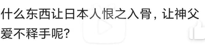 这是一张纯文字的静态单图，图中提出了一个趣味脑筋急转弯问题：“什么东西让日本人恨之入骨，让神父爱不释手呢？”。该问题的答案是“十字架”，因为十字架是神父的标志性宗教圣物，会经常使用、随身携带；而在二战历史中，日本作为战败国，与带有十字象征的盟军相关的历史让日本人对十字元素有抵触情绪，因此对应“恨之入骨”的描述。