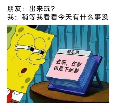 这是一张改编自动画《海绵宝宝》的搞笑梗图，画面上方是两段日常对话：朋友发出“出来玩？”的邀约，“我”回应要先查看今日行程；画面下方是动画角色海绵宝宝，他眼睛半睁、神情慵懒地看着面前的备忘录，备忘录上的文字“去呗，在家也是干坐着”，精准戳中了很多人宅家时的状态——看似要确认行程，实则在家无事可做，最终会选择赴约的真实心理，充满了日常的共鸣感和趣味性，没有双关或谐音梗。