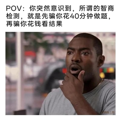 这是一张用于吐槽生活套路的搞笑meme图，采用图文结合的形式呈现。上方的文字以POV（视角）的形式，描述了人们突然意识到智商检测的套路：先花费40分钟的时间做题，最后还要花钱才能查看检测结果。下方搭配了一张经典的黑人男性震惊表情图，图中人物手托下巴、嘴巴张开，一脸错愕又恍然大悟的神态，精准地还原了人们发现自己陷入这类智商检测营销套路时的真实情绪，用幽默的方式引发受众对这类不合理收费检测的共鸣与吐槽。