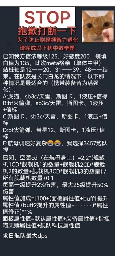 这是一张面向游戏《碧蓝航线》玩家的趣味硬核出题图文，顶部用红色醒目的“STOP”搭配“抱歉打断一下 为了防止刷视频智力退化 请完成以下初中数学题”的文字，以及一张被手指按住脸部、眼神无奈的橘猫表情包，营造出突然打断刷视频节奏的趣味效果。正文部分是针对游戏内日航队（日本航母舰队）的硬核计算内容：第一部分给出了我方角色信浓的等级、好感度、装填白值，敌方meta格奈的站桩轴，队友配置等前提条件，列出五个装备配置选项，其中选项E是玩家心态的玩梗吐槽；第二部分给出了空袭CD、等级伤害提升、属性值加成等多个游戏内数值计算公式，要求玩家计算日航队的最大DPS（每秒伤害）。整体内容将游戏内复杂的数值机制转化为“数学题”，既是玩家对游戏硬核内容的调侃，也是玩家之间交流游戏知识的趣味形式。