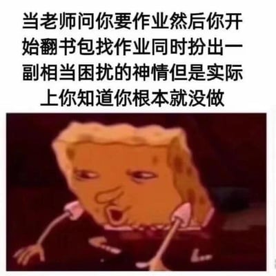 图片上方配有文字描述学生常见场景：当老师索要作业时，学生假装翻书包并露出困扰神情，实则根本没做作业。下方是动画《海绵宝宝》中的角色海绵宝宝，他表情夸张，眼神略显慌乱，嘴巴微张，仿佛正在上演这一情景，生动展现了学生面对老师检查作业时的心虚状态。