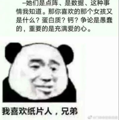 这是一张经过二次创作的熊猫头表情包，采用图文混排的形式。上方引用了动画《赛博朋克：边缘行者》中的经典台词：“--她们是点阵、是数据、这种事情我知道。那你喜欢的那个女孩又是什么？蛋白质？钙？争论是愚蠢的，重要的是充满爱的心。”，这段台词原本用于回应对喜爱虚拟角色的质疑；下方是一张人脸合成的熊猫头表情包，人脸带着羞涩又坚定的笑意，配文“我喜欢纸片人，兄弟”，整体内容以玩梗的方式，表达了对二次元虚拟角色（纸片人）的喜爱，同时用经典台词回击了对这种喜好的质疑，充满自嘲与趣味，是网络上表达二次元喜好的流行表情包。
