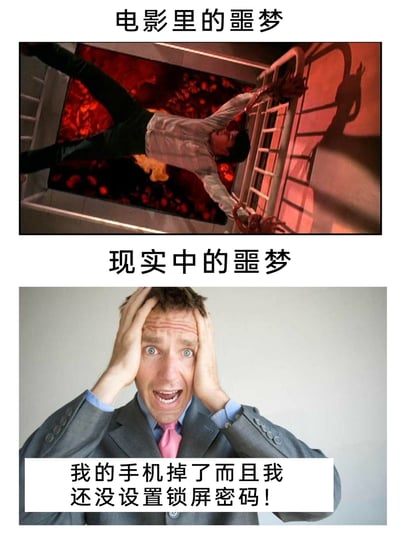 这是一张上下对比的拼接梗图，上半部分标注“电影里的噩梦”，截取了某恐怖电影的经典场景：一名角色双手抓着梯子，身体悬挂在布满火海的深渊上方，营造出惊险、恐怖的极端恐惧情境；下半部分标注“现实中的噩梦”，是一张真人照片，穿着西装的男子双手抱头，双眼圆睁、嘴巴大张，表情极度崩溃，配文“我的手机掉了而且我还没设置锁屏密码！”。整图通过夸张的反差对比，调侃了当代人对手机的深度依赖以及对手机信息安全的焦虑，将电影里的生死级噩梦与现实中丢失无密码手机的日常焦虑进行对比，充满搞笑与共鸣感。