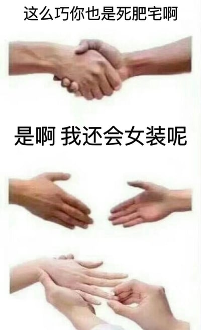 这是一张由三张手部动作图片组成的竖版拼接梗图。第一张图显示两只手正在热情握手，上方配有文字“这么巧你也是死肥宅啊”；中间文字“是啊 我还会女装呢”作为转折；第二张图显示两只手即将接触却未握上；第三张图则是两只手完全分开，呈现出拒绝接触的姿态。通过手部动作的变化和文字内容的递进，形成了一种幽默的反差效果，展现了从“找到同类”的喜悦到因“女装”爱好而产生的微妙距离感。