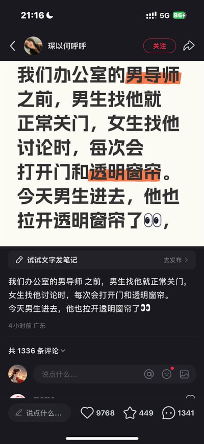 这是一条小红书平台的用户原创笔记，作者分享了办公室男导师的行为差异：此前男生找导师时，导师会正常关门；女生找导师讨论时，导师每次都会打开门和透明窗帘。而今天男生进入导师办公室时，导师也拉开了透明窗帘，作者配上惊讶的👀表情，记录下这个反常的小细节。该笔记获得了9768个点赞、449个收藏和1341条评论，引发网友对导师行为变化原因的好奇讨论。内容无谐音梗、双关或暗示，是对职场日常小细节的趣味观察。