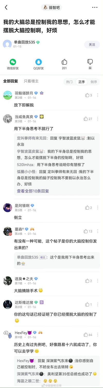 这是百度贴吧“弱智吧”中用户“单曲回放535”发布的一则搞笑帖子，楼主提出了一个充满逻辑悖论的问题“我的大脑总是控制我的思想，怎么才能摆脱大脑控制啊，好烦”，引发了吧内用户的整活式回复。网友们用各种无厘头的方式回应，比如调侃“用下半身思考不就行了”“倒立”“大脑摘除手术”，还有玩历史人物梗提及路易十六，另有网友模仿楼主的句式衍生出新的类似问题，楼主也配合玩梗回复称帖子是“用下半身思考出来的”，楼内互动充满趣味，整体氛围轻松搞笑，符合弱智吧一贯的反逻辑、整活的内容风格。
