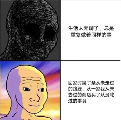 这是一张采用上下拼接形式的连环网络迷因图，属于Wojak系列的二次创作内容。图的上半部分是深色的Doomer Wojak形象，该形象面部线条粗糙、色调暗沉，眼神空洞麻木，配文“生活太无聊了，总是重复做着同样的事”，精准传递出长期处于单调重复生活中的倦怠与乏味感；下半部分是色彩明亮的Happy Wojak形象，人物面部色调柔和，带着温和的笑意，配文“回家时换了条从未走过的路线，从一家我从未去过的商店买了从没吃过的零食”，讲述了通过一个微小的、打破常规的行为，为平淡生活注入新鲜感，带来了情绪上的转变。整张图通过前后形象与配文的对比，生动展现了从精神倦怠到因微小改变获得满足的心境变化，能够引发大众对日常平淡生活中微小幸福感的共鸣。