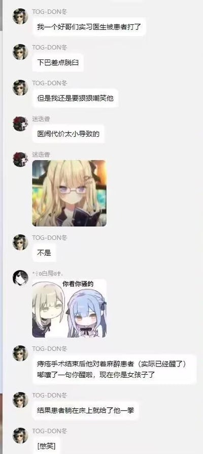 这是一段群聊记录截图，用户TOG-DON冬在群内分享了自己实习医生朋友的搞笑乌龙经历：朋友为患者做完痔疮手术后，对着已经苏醒的患者调侃道“你醒啦，现在你是女孩子了”，结果被躺在床上的患者一拳打中，下巴差点脱臼。群内其他成员先是误以为是医闹，得知真相后用表情包互动，整个对话充满了戏谑和搞笑的氛围，实习医生的不当调侃引发的挨打事件让人忍俊不禁。