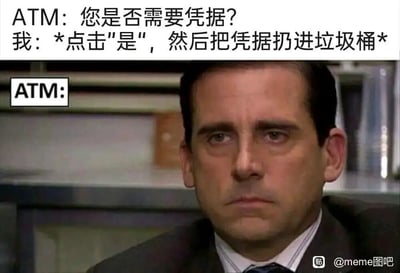 这是一张结合日常迷惑行为与影视截图的搞笑meme图，图片上方用文字模拟了用户与ATM机的互动流程：ATM机询问用户“您是否需要凭据？”，用户的行为是点击“是”获取凭据后，立刻将凭据扔进垃圾桶；图片下方截取了美剧《办公室》中迈克尔·斯科特的严肃无奈的面部表情，将其拟人化为ATM机的反应，精准捕捉到了生活中很多人下意识做出的、毫无意义的迷惑行为，通过拟人化的方式放大了这种行为的荒诞感，让看到的人产生强烈共鸣，从而达到搞笑的效果。