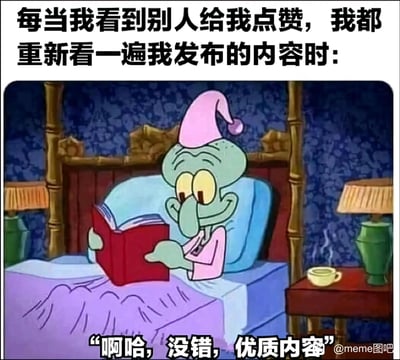 这是一张改编自动画《海绵宝宝》的meme图，上方配文“每当我看到别人给我点赞，我都重新看一遍我发布的内容时：”，图中呈现的是穿着睡衣、戴着睡帽的章鱼哥坐在床上捧着书的画面，他一脸自得，下方配文他的台词“啊哈，没错，优质内容”。这张图精准描绘了人们在社交平台收到他人点赞后，回看自己发布的内容时，产生自我肯定、觉得自己内容十分优秀的心理状态，十分贴合日常社交中的真实感受，充满趣味性与共鸣感。