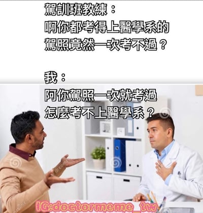 图片上半部分为驾训班教练的提问文字：“啊你都考得上醫學系的 駕照竟然一次考不過？”，下半部分是两位真人男性的对话场景，左侧男子（驾训班教练）摊手做出询问姿态，右侧穿白大褂的男子（代表“我”）手放胸前回应，文字为“阿你駕照一次就考過 怎麼考不上醫學系？”。通过对比医学系考试与驾考的难易程度，以反问形式制造幽默效果，展现不同领域技能的差异性。