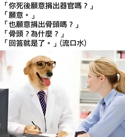 图片上半部分为黑色文字对话：「你死後願意捐出器官嗎？」「願意。」「也願意捐出骨頭嗎？」「骨頭？為什麼？」「回答就是了。」(流口水)。下半部分是场景图：左侧是戴着眼镜、穿着白大褂和条纹领带的狗頭人物（金毛犬头部，吐着舌头，表情滑稽），右侧是金发女性，两人在类似诊所的环境中对话。通过狗医生对「骨头」的特殊兴趣（流口水细节）制造幽默效果，暗示狗喜欢骨头的本能与医生询问器官捐赠的反差萌。