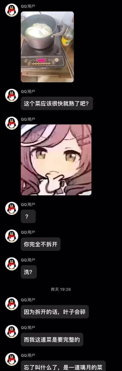 这是一段竖屏的QQ聊天记录截图，内容围绕一道特殊的烹饪展开：用户先发出一张整颗包菜直接放在电磁炉的锅中煮的照片，询问“这个菜应该很快就熟了吧？”，随后发出一张托腮疑惑的卡通表情包，接着以自问自答的方式调侃“你完全不拆开 洗？”，之后解释这么做的原因是拆开叶子会碎，自己要做完整的菜，最后说明这是游戏《原神》里璃月地区的一道菜，只是忘记了名字。需要说明的是，整颗包菜不切开直接煮，内部受热会比较慢，熟的速度会比切开煮慢很多，而且不拆开清洗的话，包菜缝隙里的杂质和农药残留无法去除，食用起来也不卫生。整个聊天过程展现了一种新奇又有点搞笑的烹饪尝试，结合了游戏元素，显得十分有趣。