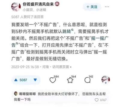 这是一张来自知乎平台的用户回答截图，答主“你若盛开清风自来”针对当下饱受诟病的“摇一摇广告”，反向构思出一种“不摇广告”：5秒内不摇晃手机就默认跳转广告，摇晃才能关闭；并提出将两种广告结合，打开应用先弹出“不摇广告”，用户摇晃关闭它时无缝弹出“摇一摇广告”，形成循环式的广告折磨。评论区用户“唧唧复唧唧”则用一句“我的全险半挂大灯好像坏了，您能到车头去帮我看一下吗”的危险场景邀约，调侃答主的脑洞过于损人，该评论获得了比答主回答更多的点赞，形成了有趣的互动效果。