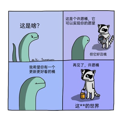 这是一幅来自tinysnekcomics的四格卡通连环漫画，画风简洁可爱。第一格中，绿色小蛇露出疑惑的表情，开口发问“这是啥？”；第二格，一只浣熊手持一个外观破旧的桶，向小蛇介绍“这是个许愿桶，它可以实现你的愿望”，小蛇看完桶后直白吐槽“但它好丑哦”；第三格，小蛇面无表情地许下愿望：“我希望你有一个更新更好看的桶”；第四格，浣熊手中的桶变成了一个色彩鲜艳、外观好看的新桶，但这个新桶不再具备许愿的能力，浣熊流着眼泪，难过地说“再见了，许愿桶”，最后崩溃地吐槽“这**的世界”。漫画通过这个乌龙的许愿结局，制造出黑色幽默的笑点，小蛇的无心之愿让浣熊失去了拥有魔法的许愿桶，只得到了一个普通的好看桶，充满反转感。