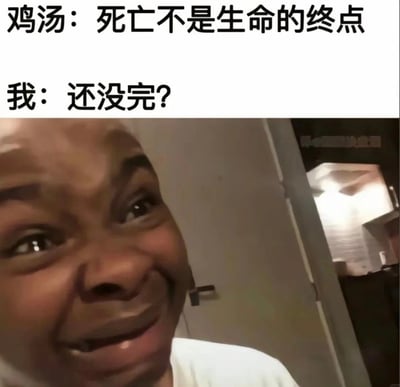 这张梗图上半部分引用了心灵鸡汤式的语录：“死亡不是生命的终点”，下半部分则用“我：还没完？”表达了对鸡汤语录的无语与调侃。搭配一张人物在室内沉默的照片（未展示具体表情），展现出网友对于“正能量”内容的吐槽心态，暗示鸡汤文常被认为空洞无力。

其中包含讽刺和或许带有双关的幽默氛围：既调侃了现实生活中流行的鸡汤，又用讽刺语气对待“死亡”与“终点”的严肃话题，表现出现代年轻人对心灵鸡汤的疲倦和吐槽。