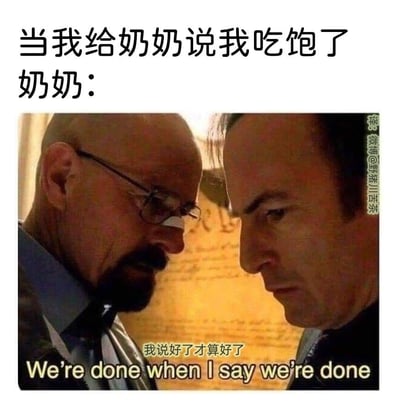 这是一张结合美剧《绝命毒师》经典对峙场景的搞笑梗图，精准还原了家庭里的常见日常：当晚辈告诉奶奶自己吃饱了，奶奶却秉持着“你没吃饱，我说了算”的态度，非要让你多吃。图中用老白和索尔严肃对峙的硬核画面，配上“我说好了才算好了”的台词，用反差感拉满的方式，把长辈投喂时的强势感表现得淋漓尽致，让很多人产生共鸣。
无谐音梗或双关，主要靠影视场景和日常情境的反差制造笑点。