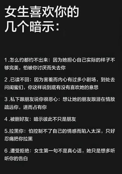 黑色背景白色文字的图片，标题为“女生喜欢你的几个暗示：”，下方列出六点内容，将“约不出来”“已读不回”“被删好友”“拉黑你”等常见负面社交行为，强行解读为“担心自己不够完美”“害羞内心小剧场”“暗示不只是朋友”“怕陷入太深”等“喜欢的暗示”，整体以夸张的反向逻辑呈现，充满讽刺与反讽语气，实际是对过度解读异性行为、自我安慰式恋爱幻想的调侃。
