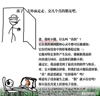 这是一幅剧场式构图的图文混排静态卡通漫画，画面分为上下两个场景：上方是戴着帽子、叼着烟、手持杯子的火柴人父亲站在门口，下方是孩子坐在椅子上，正面对着打开的笔记本电脑，屏幕中显示着一只动物形象。漫画通过父子间的对话展开了一场关于“真实朋友”的深度思辨：父亲秉持传统的社交观念，劝说孩子走出家门去现实中结交“真实的朋友”；而孩子则从自身的网络社交体验出发，对“真实”的定义提出质疑，认为网络中的陪伴同样能让自己感受到真实的快乐与陪伴，反驳父亲仅凭直觉厌恶电子设备，并用自己都无法明确的“真实”概念来评判自己的行为。这幅漫画以简洁的画面搭配深刻的文字，精准展现了代际间的观念差异，引发人们对网络社交的真实性、代际沟通方式的思考。
