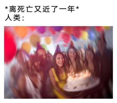 这是一张充满黑色幽默的图文梗图，上方配有扎心文案“*离死亡又近了一年*人类：”，下方是一张呈现动态模糊效果的生日派对实拍照片。画面中一群戴着尖顶派对帽的人簇拥在插有点燃蜡烛的生日蛋糕旁，所有人都笑容满面、情绪高涨，沉浸在庆祝生日的欢乐氛围中。文案点明了生日背后“生命流逝、离死亡更近”的现实，却和人类狂欢庆祝的画面形成强烈反差，用戏谑的方式调侃人们面对生命流逝时，选择用快乐庆祝来消解这份沉重现实的心态，充满趣味又带着一丝扎心的真实感。