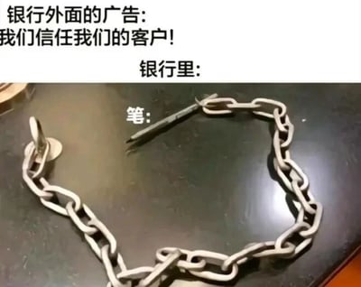 这是一张上下对比的图文混排类梗图，上方文字为银行对外的广告标语“我们信任我们的客户！”，下方标注“银行里：”，并配有一张银行桌面的照片，照片里一段铁链固定在桌面的金属固定件上，一支笔穿插在铁链的链环中，旁边标注文字“笔：”。图中利用“笔”与“逼”的谐音，结合铁链形成的限制结构，形成强烈的反差讽刺效果：银行对外宣传信任客户，但实际在服务过程中却设置诸多类似这种“限制”的条条框框，用幽默的方式调侃了银行宣传与实际服务不符的现象，戳中了大众在银行办理业务时遇到繁琐规则的共鸣点。