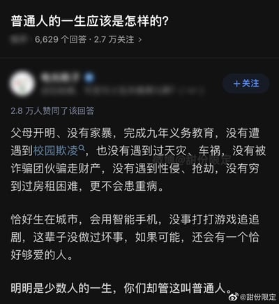 这张图片是一则知乎高赞回答的截图，被转发在微博等社交平台。问题是“普通人的一生应该是怎样的？”，其中详细列举了一个人顺遂平凡又安全无忧的“普通”人生轨迹，并指出这种经历其实只是少数，讽刺了大家对“普通人”的刻板印象。

该回答用充满理性的文字强调，如若一个人没有家庭变故、灾难、暴力、诈骗、性侵等负面遭遇，就被认为是普通人，但其实这种幸运是极少数人才能拥有的。最后一句话有一定反讽意味。

没有明显谐音梗或双关，但全段流露出对于常见“普通生活”定义的批判和反思。