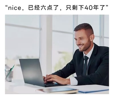 这是一张抒发职场人情绪的自嘲梗图，图片上方配有文案“nice，已经六点了，只剩下40年了”，图中主体是一位身着黑色西装、白衬衫与深色领带的男性职场人，他坐在明亮的办公室办公桌前，面带微笑，双手正敲击笔记本电脑键盘。文案以戏谑的方式，将“六点下班”和“人生只剩40年”关联，看似轻松的语气背后，是对打工人被工作占据大量时间、人生自由时光被挤压的无奈自嘲，用反差感的表达引发职场群体的共鸣。