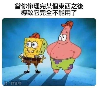 这张梗图选用了美国动画《海绵宝宝》里海绵宝宝和派大星戴着维修帽、一脸得意的截图，配上繁体中文文字“當你修理完某個東西之後 導致它完全不能用了”，精准吐槽了很多人本想修好物品，结果越修越坏，最终直接把东西搞报废的尴尬经历。画面里两个角色的自信得意表情与搞砸的结果形成强烈反差，充满搞笑效果。