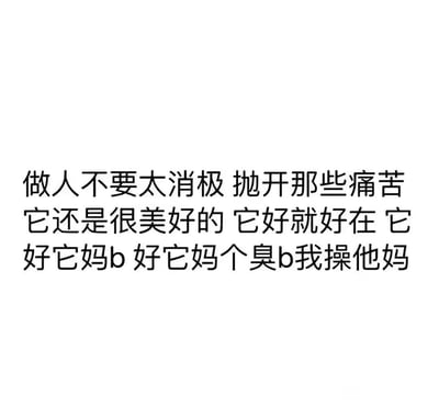 这是一张纯文字静态图，文字内容采用了强烈的情绪反差结构：前半段以正向劝慰的口吻写道“做人不要太消极 抛开那些痛苦它还是很美好的 它好就好在”，试图营造积极引导的氛围；后半段则瞬间情绪爆发，用粗俗的脏话彻底破防，直白宣泄出对生活的不满与负面情绪。这种从假装积极到彻底崩溃的话术转变，精准刻画了当代人在生活压力下，努力维持乐观心态却最终被负面情绪压垮的真实状态，极易引发有类似情绪体验人群的共鸣。