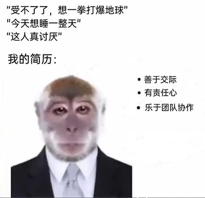 这张图是当代打工人的真实写照，上方呈现了打工人的真实内心想法：情绪崩溃时想“一拳打爆地球”、想摆烂睡一整天、对他人产生厌烦情绪；而下方的简历里却标注着完全相反的职场正面标签：善于交际、有责任心、乐于团队协作。图中搭配了猴头西装的形象，猴子眼神疲惫泛红、表情生无可恋，精准戳中打工人在求职和职场中，需要隐藏真实情绪、塑造完美职场人设的反差感，用搞笑的方式表达了打工人的无奈与伪装。