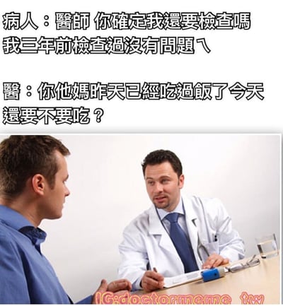 图片上半部分为黑色文字对话，病人问医生：“醫師 你確定我還要檢查嗎 我三年前檢查過沒有問題ㄟ”，医生用比喻回应：“你他媽昨天已經吃過飯了今天還要不要吃？”。下半部分是一张真人照片，穿白大褂的医生坐在桌子后，面前是一位穿蓝色衬衫的病人，两人正在交谈。通过吃饭的日常比喻，幽默地强调了定期体检的必要性，即使过去检查没问题也需要按时复查。