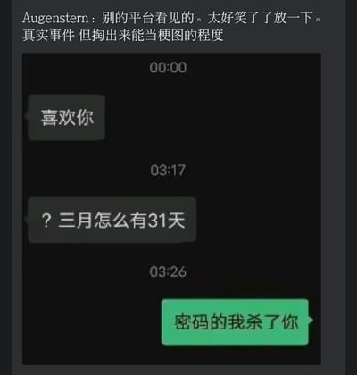 图片上方是用户"Augenstern"的分享文案，称在别的平台看到这个真实事件，觉得太好笑所以分享出来，已经到了能当梗图的程度。下方是一张聊天记录截图，背景为黑色，包含三条带时间戳的消息：00:00的"喜欢你"，03:17的"? 三月怎么有31天"，以及03:26的"密码的我杀了你"。整体展现了从疑似表白到突然疑惑月份天数再到密码威胁的戏剧性转折，因情节荒诞又真实而产生幽默效果。