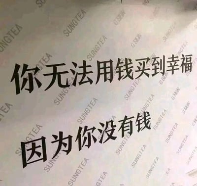 这是一张纯文字类的静态单图，背景遍布浅灰色的“SUNGTEA”水印文字，前景用醒目的黑色加粗字体分两行展示文案：“你无法用钱买到幸福”“因为你没有钱”。它打破了“钱买不到幸福”的常规正向认知，用反转的扎心逻辑制造出搞笑自嘲的效果，接地气的调侃容易戳中当下部分人的情绪，适合用于日常的自我调侃或朋友间的趣味互动。