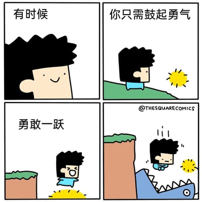 这是一幅四格反套路幽默漫画，采用简洁的卡通画风。第一格配文“有时候”，展示了一个面带微笑的卡通人物；第二格配文“你只需鼓起勇气”，人物站在悬崖边缘，前方的太阳营造出充满希望的励志氛围；第三格配文“勇敢一跃”，人物咬牙闭眼，奋力从悬崖边跳下；第四格则是反转结局，人物在下落途中惊恐地发现悬崖下方有一个张开血盆大口的怪物正等着他，太阳也露出了惊讶的神情。漫画通过前期的励志铺垫和后期的危险反转，形成强烈反差，调侃了那些只强调勇敢却忽视潜在风险的鸡汤式鼓励，充满幽默效果。