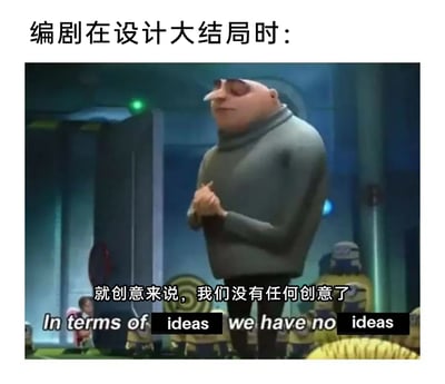 这是一张网络搞笑梗图，上方配有中文标题“编剧在设计大结局时：”，主体内容是截取自动画电影《神偷奶爸》的静态截图，图中角色格鲁双手合十站在小黄人前方，神情带着无奈又狡黠的感觉。图中添加了中英文对照的字幕，中文为“就创意来说，我们没有任何创意了”，英文为“In terms of ideas we have no ideas”，通过重复英文单词“ideas”的玩梗方式，直白又幽默地调侃编剧在设计作品大结局时，陷入完全没有创意、江郎才尽的窘境，用动画角色的场景具象化了影视创作圈里的这种无奈状况，笑点十足。