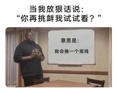 这是一张充满反差感的网络自嘲梗图，上方以加粗文字呈现出一句看似强硬的狠话：‘当我放狠话说：“你再挑衅我试试看？”’，下方的室内场景图中，一位黑人男性双手交握置于身前，面露局促不安的神情，姿态拘谨毫无底气，旁边的白板上则标注出这句狠话的真实含义：‘意思是：我会换一个底线’。整幅图通过表面强硬的话语与实际会退让的真实心态形成强烈反差，以幽默搞笑的方式，精准地自嘲了自己在人际互动或冲突中，看似强硬实则会不断降低底线、妥协退让的嘴硬心软状态，极易引发有类似经历的网友共鸣。