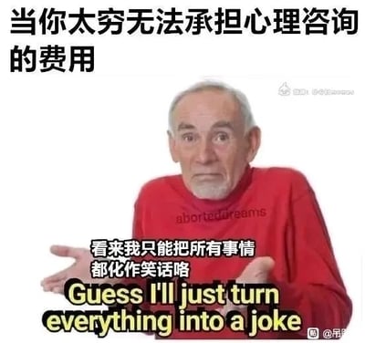 这是一张带有自嘲色彩的网络梗图，顶部配有中文文字“当你太穷无法承担心理咨询的费用”，图中主体是一位穿着印有英文“aborteddreams”（意为破碎的梦想）红色上衣的白发老人，他一脸无奈地摊开双手，下方配有中文文字“看来我只能把所有事情都化作笑话咯”以及对应的英文翻译“Guess I'll just turn everything into a joke”。图片通过这种方式调侃了当下不少人因经济条件限制，无法通过专业心理咨询疏解情绪，只能用自嘲、将烦心事当作笑话的方式来消化生活压力与负面情绪，充满了无奈又心酸的幽默感。
