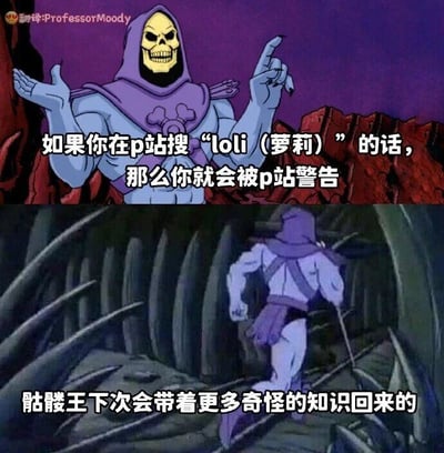 这是一张由经典动画《宇宙的巨人希曼》中骷髅王的两张截图拼接而成的连环梗图。上图里，骷髅王面带戏谑的笑容，一只手摊开、一只手竖起手指，以类似科普的姿态告知观众“如果你在p站搜‘loli（萝莉）’的话，那么你就会被p站警告”，向大家传递了一个关于P站的搜索规则冷知识；下图中，骷髅王背对着镜头快步离开，配文“骷髅王下次会带着更多奇怪的知识回来的”，营造出一种科普完就跑路的搞笑反差感，用经典动画角色的形象来包装冷知识，让内容更具趣味性和传播性。